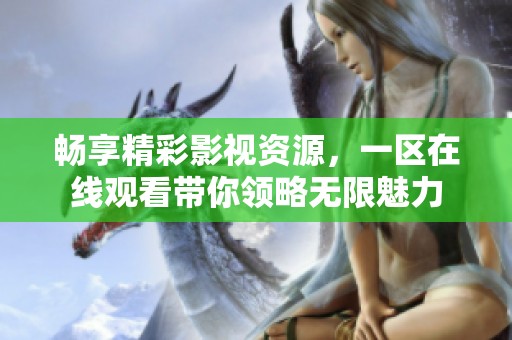 畅享精彩影视资源，一区在线观看带你领略无限魅力