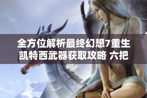 全方位解析最终幻想7重生凯特西武器获取攻略 六把武器获取方法一览