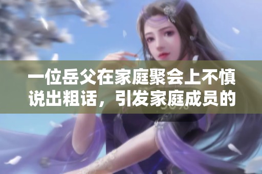 一位岳父在家庭聚会上不慎说出粗话，引发家庭成员的尴尬与反思