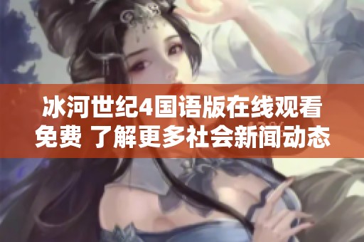 冰河世纪4国语版在线观看免费 了解更多社会新闻动态与影评资讯