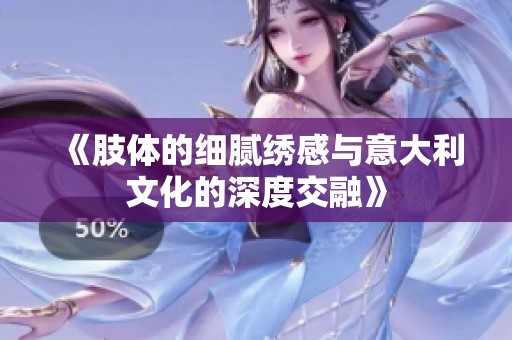 《肢体的细腻绣感与意大利文化的深度交融》