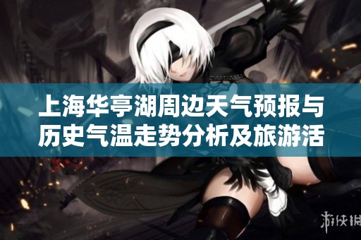 上海华亭湖周边天气预报与历史气温走势分析及旅游活动指数指南