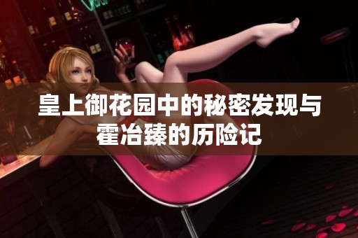 皇上御花园中的秘密发现与霍冶臻的历险记