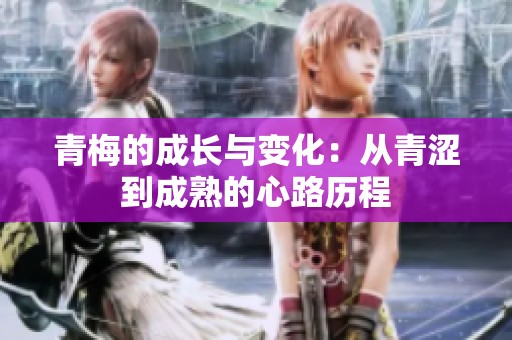 青梅的成长与变化：从青涩到成熟的心路历程