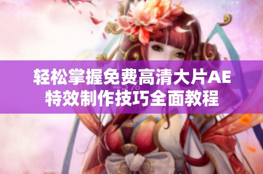 轻松掌握免费高清大片AE特效制作技巧全面教程