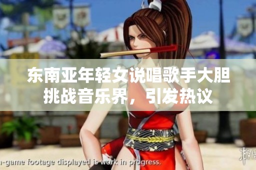 东南亚年轻女说唱歌手大胆挑战音乐界，引发热议
