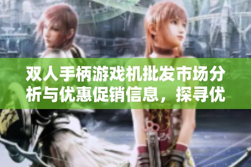 双人手柄游戏机批发市场分析与优惠促销信息，探寻优质产地货源选购指南