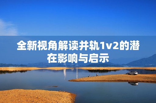 全新视角解读并轨1v2的潜在影响与启示