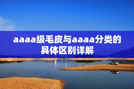 aaaa级毛皮与aaaa分类的具体区别详解