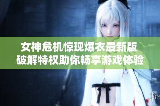 女神危机惊现爆衣最新版 破解特权助你畅享游戏体验