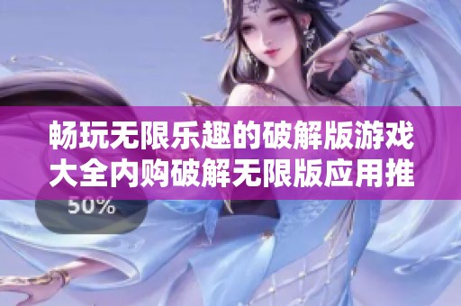 畅玩无限乐趣的破解版游戏大全内购破解无限版应用推荐