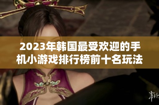 2023年韩国最受欢迎的手机小游戏排行榜前十名玩法解析与推荐
