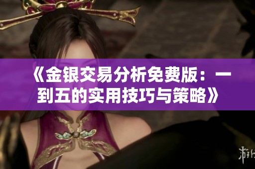 《金银交易分析免费版：一到五的实用技巧与策略》