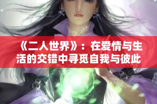 《二人世界》：在爱情与生活的交错中寻觅自我与彼此的连接