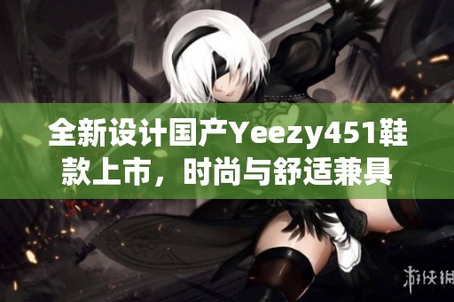 全新设计国产Yeezy451鞋款上市，时尚与舒适兼具
