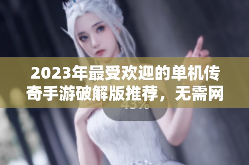 2023年最受欢迎的单机传奇手游破解版推荐，无需网络即可畅玩内购免费版合集