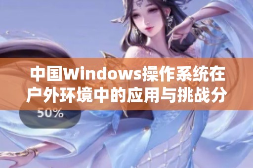 中国Windows操作系统在户外环境中的应用与挑战分析