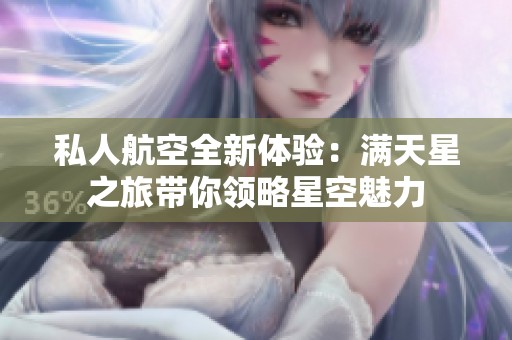 私人航空全新体验：满天星之旅带你领略星空魅力