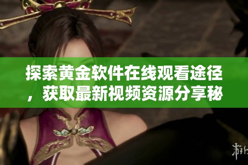 探索黄金软件在线观看途径，获取最新视频资源分享秘诀