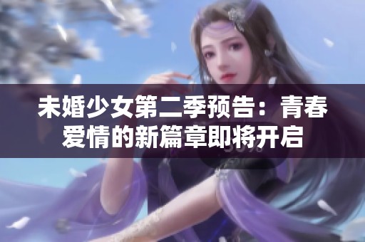 未婚少女第二季预告：青春爱情的新篇章即将开启