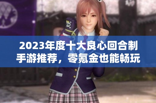 2023年度十大良心回合制手游推荐，零氪金也能畅玩乐趣满满的网游体验