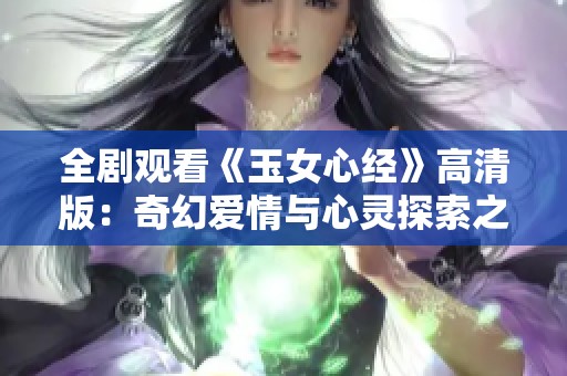 全剧观看《玉女心经》高清版：奇幻爱情与心灵探索之旅