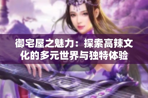 御宅屋之魅力：探索高辣文化的多元世界与独特体验