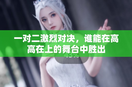 一对二激烈对决，谁能在高高在上的舞台中胜出