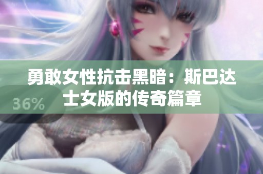 勇敢女性抗击黑暗：斯巴达士女版的传奇篇章