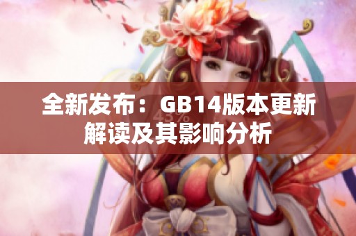全新发布：GB14版本更新解读及其影响分析