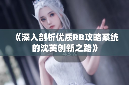 《深入剖析优质RB攻略系统的沈芙创新之路》
