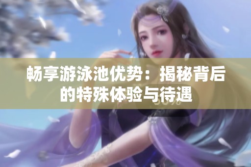 畅享游泳池优势：揭秘背后的特殊体验与待遇