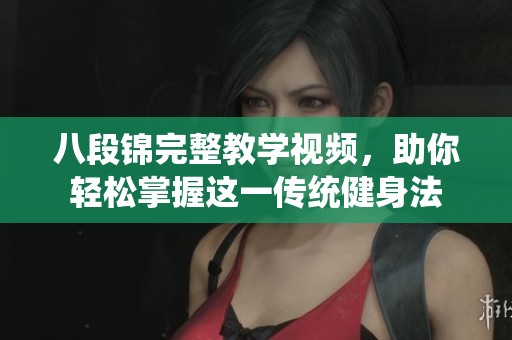 八段锦完整教学视频，助你轻松掌握这一传统健身法