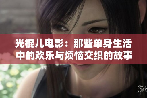 光棍儿电影：那些单身生活中的欢乐与烦恼交织的故事