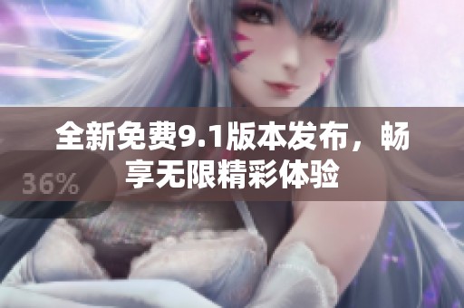 全新免费9.1版本发布，畅享无限精彩体验
