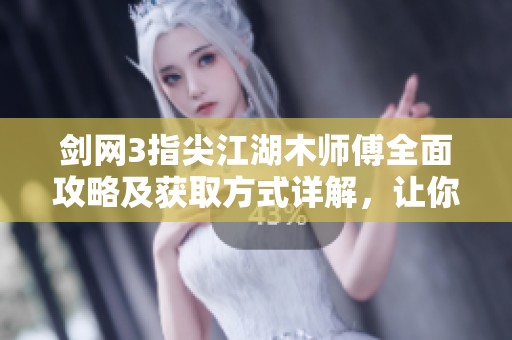剑网3指尖江湖木师傅全面攻略及获取方式详解，让你快速掌握最优策略