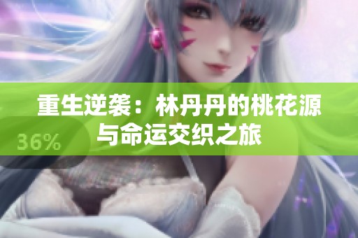 重生逆袭：林丹丹的桃花源与命运交织之旅