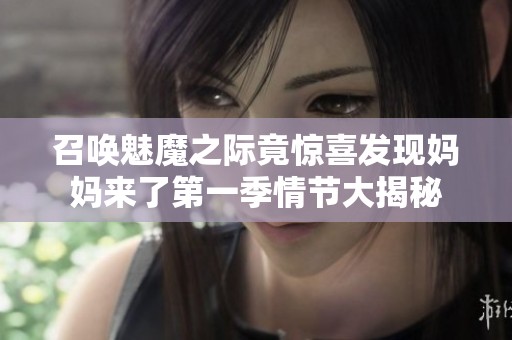 召唤魅魔之际竟惊喜发现妈妈来了第一季情节大揭秘