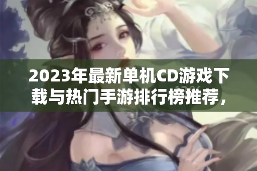 2023年最新单机CD游戏下载与热门手游排行榜推荐，为你带来精彩游戏体验！