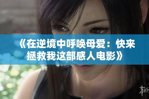 《在逆境中呼唤母爱：快来拯救我这部感人电影》