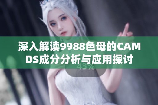 深入解读9988色母的CAMDS成分分析与应用探讨
