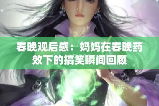 春晚观后感：妈妈在春晚药效下的搞笑瞬间回顾