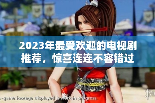 2023年最受欢迎的电视剧推荐，惊喜连连不容错过