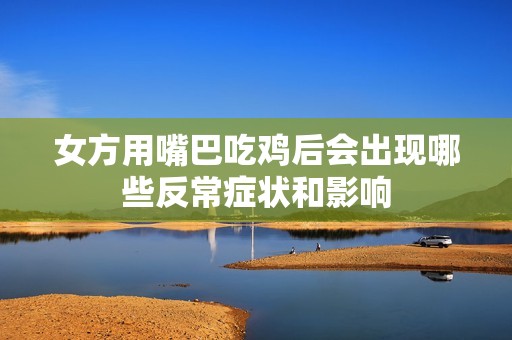 女方用嘴巴吃鸡后会出现哪些反常症状和影响