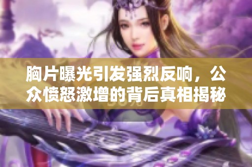 胸片曝光引发强烈反响，公众愤怒激增的背后真相揭秘