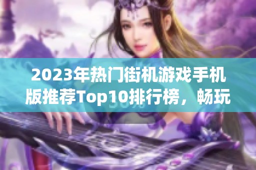 2023年热门街机游戏手机版推荐Top10排行榜，畅玩经典与创新的完美结合