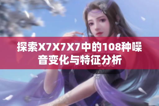 探索X7X7X7中的108种噪音变化与特征分析