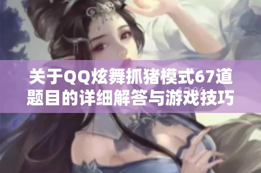 关于QQ炫舞抓猪模式67道题目的详细解答与游戏技巧分享