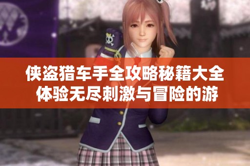 侠盗猎车手全攻略秘籍大全 体验无尽刺激与冒险的游戏世界探险之旅