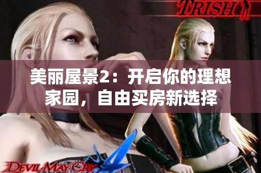 美丽屋景2：开启你的理想家园，自由买房新选择